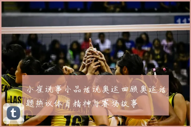 小崔说事小品话说奥运回顾奥运话题热议体育精神与赛场故事