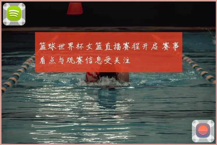 篮球世界杯女篮直播赛程开启 赛事看点与观赛信息受关注