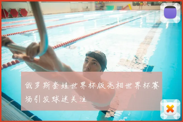 俄罗斯套娃世界杯版亮相世界杯赛场引发球迷关注